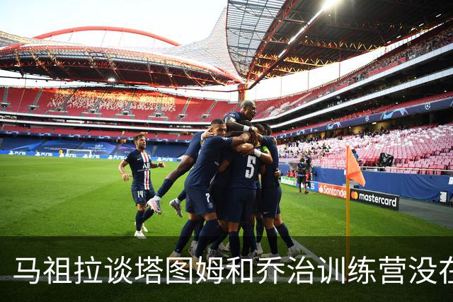马祖拉谈塔图姆&乔治训练营没在同一边打过：还一周时间继续磨合